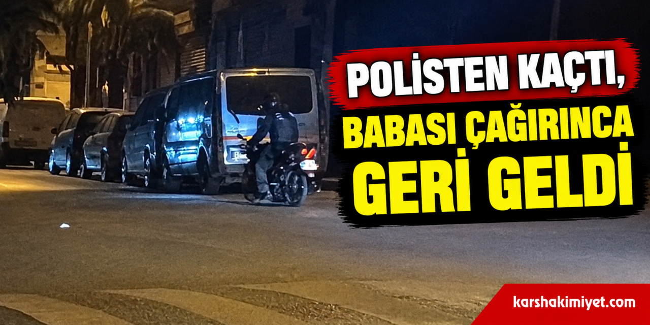 Polisten kaçtı, babası çağırınca geri geldi