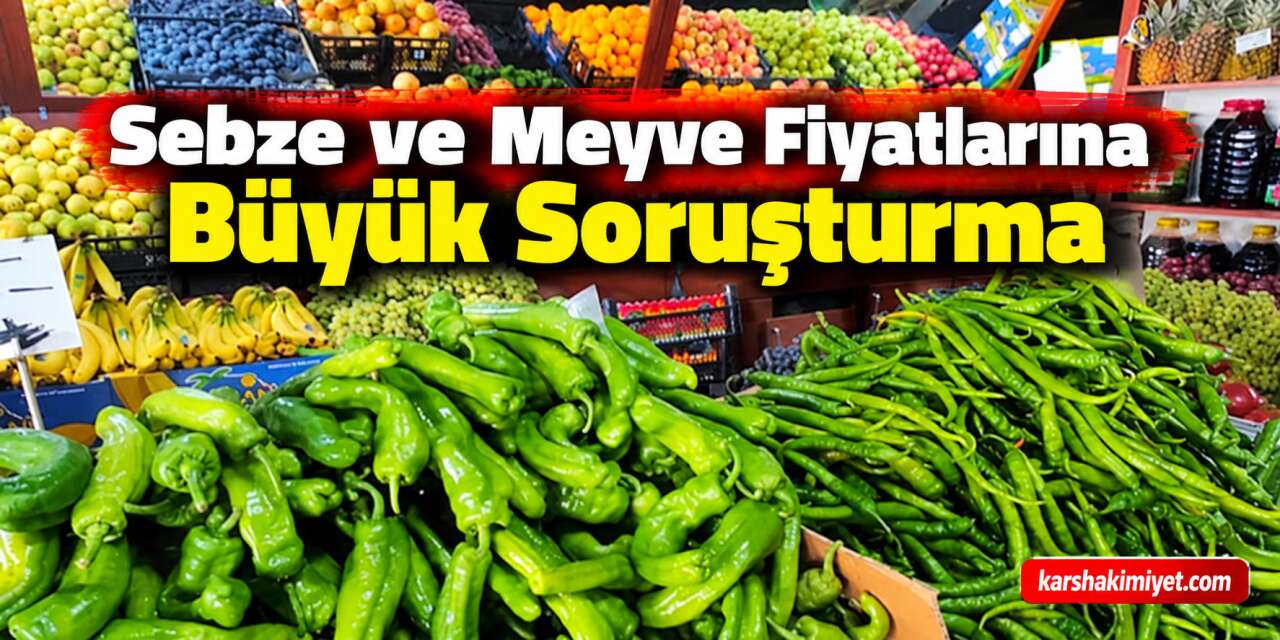 Sebze ve Meyve Fiyatlarına Büyük Soruşturma
