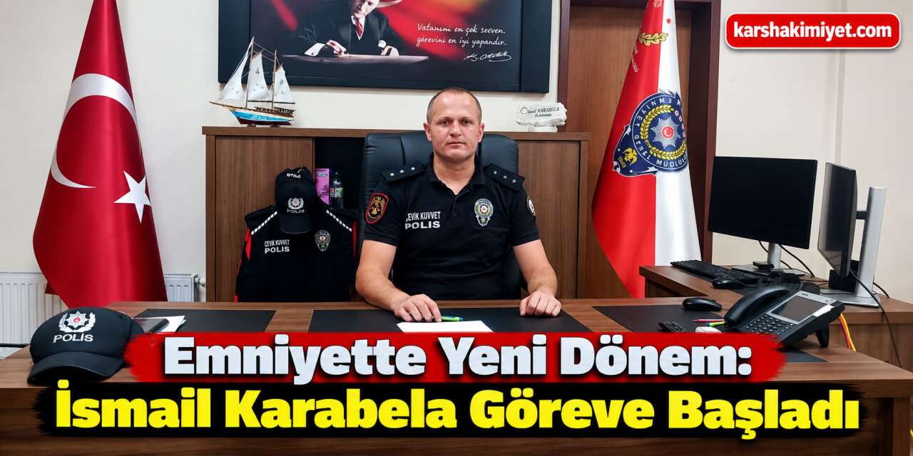 Emniyette Yeni Dönem: İsmail Karabela Göreve Başladı