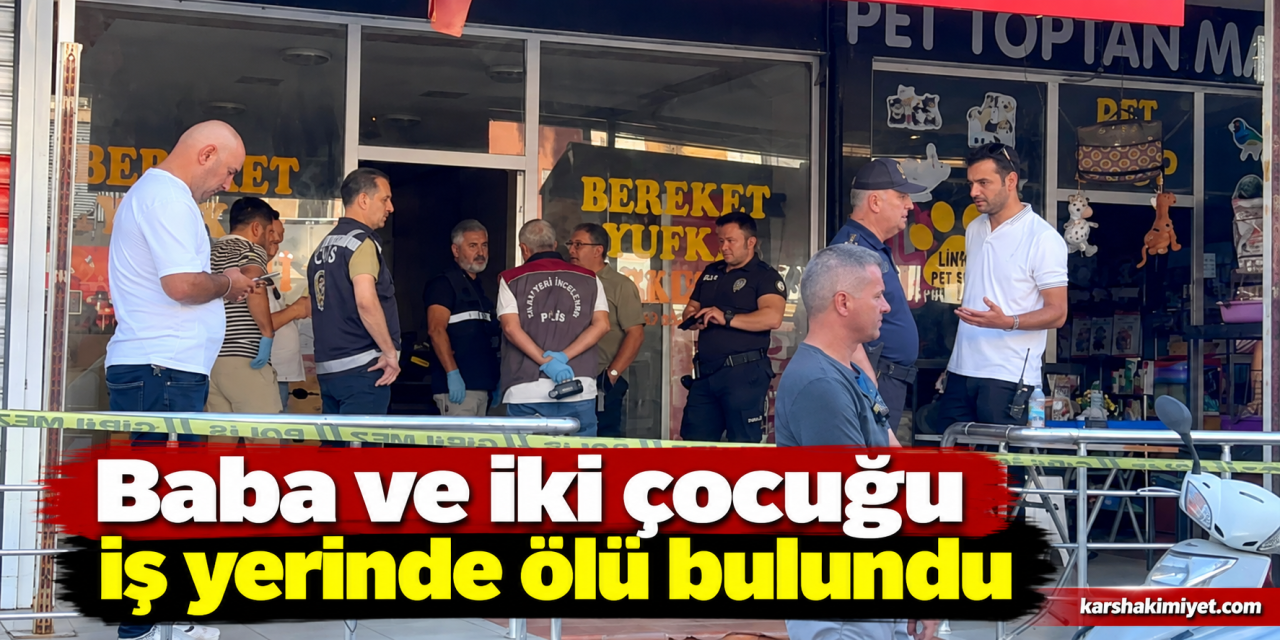 Baba ve iki çocuğu iş yerinde ölü bulundu