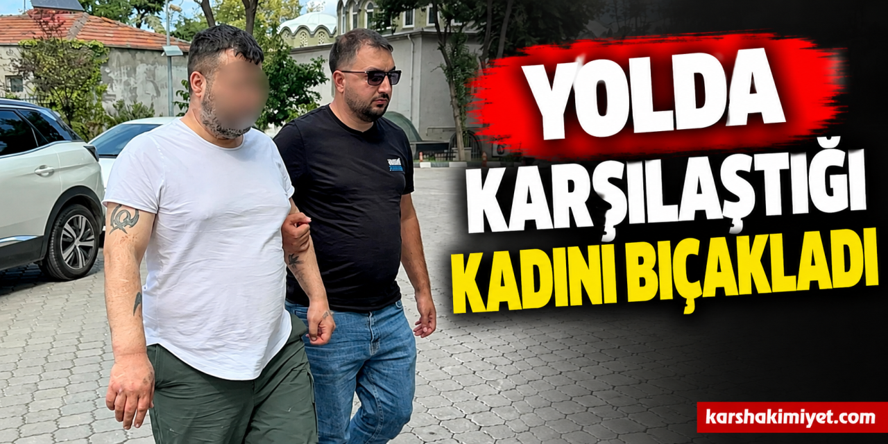 Yolda Karşılaştığı Kadını Bıçakladı