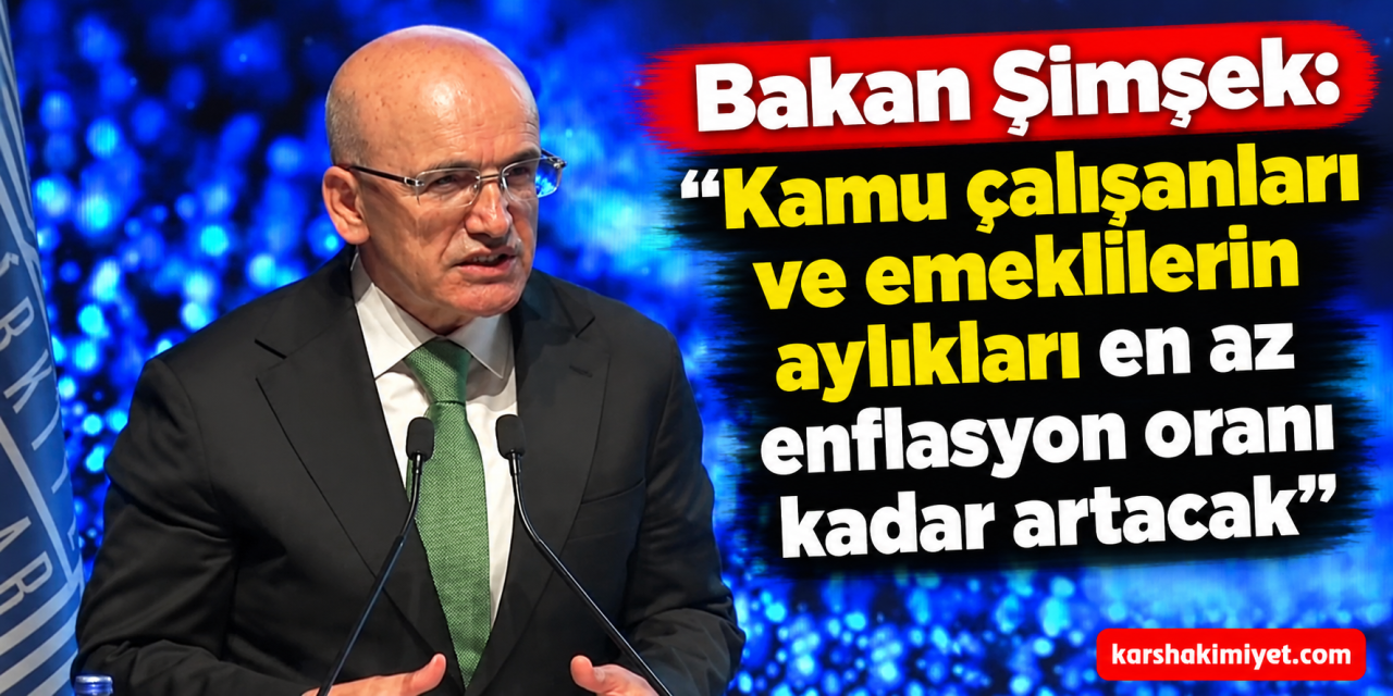 Bakan Şimşek: ''Kamu çalışanları ve emeklilerin aylıkları en az enflasyon oranı kadar artacak''