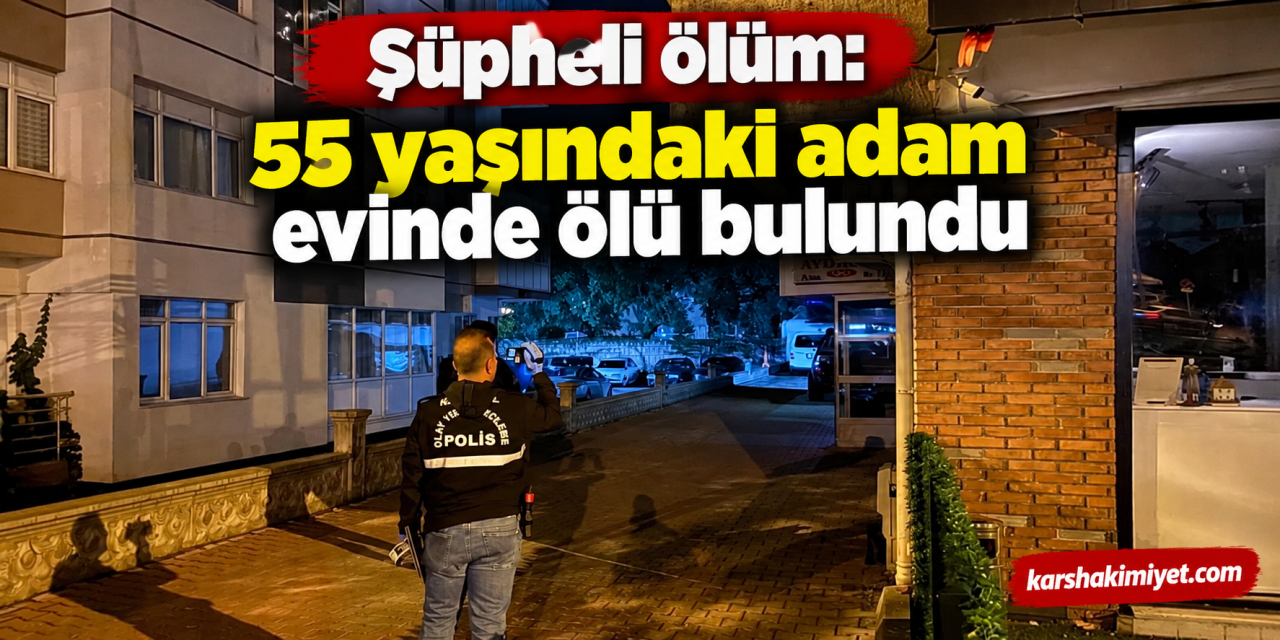 Şüpheli ölüm: 55 yaşındaki adam evinde ölü bulundu