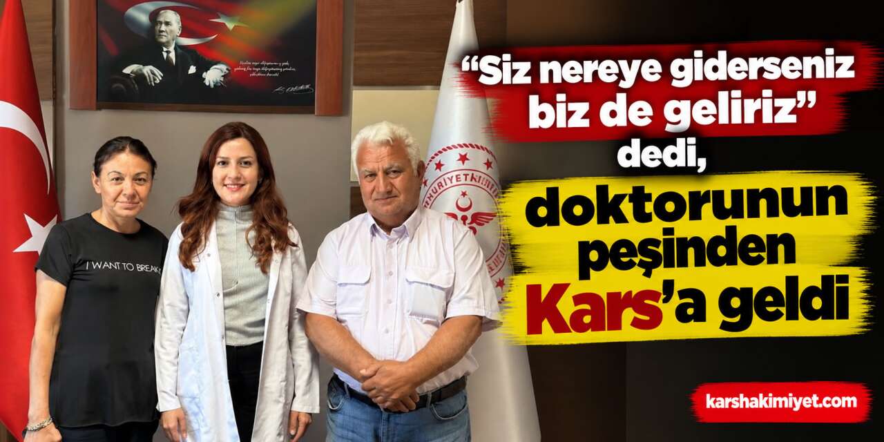 "Siz nereye giderseniz biz de geliriz" dedi, doktorunun peşinden Kars’a geldi