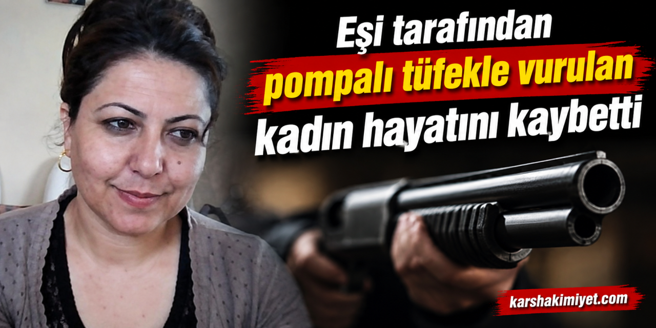 Eşi tarafından pompalı tüfekle vurulan kadın hayatını kaybetti