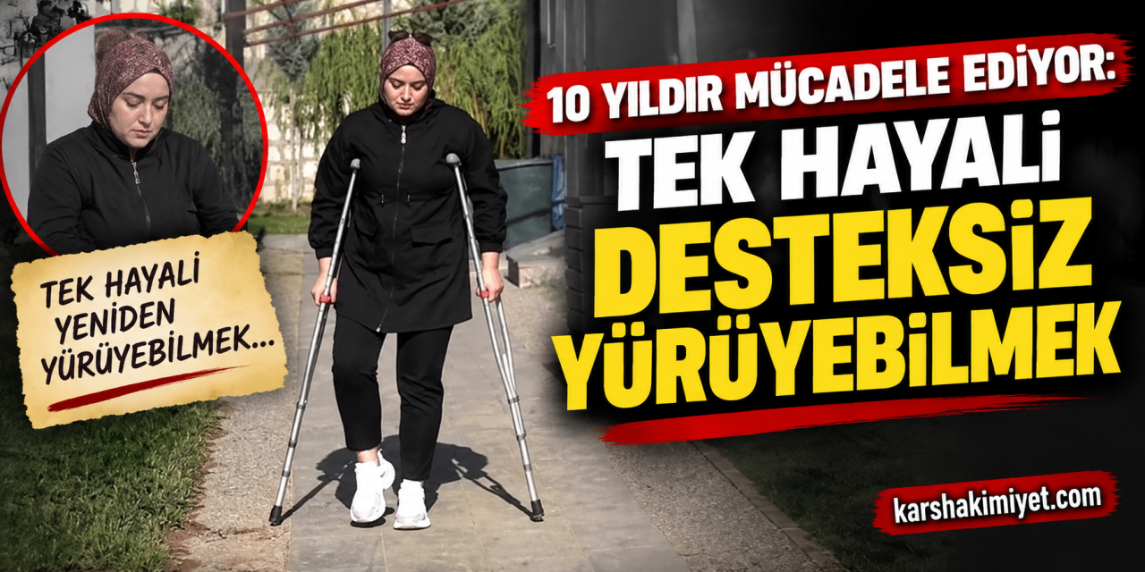 10 Yıldır Mücadele Ediyor: Tek Hayali Desteksiz Yürüyebilmek