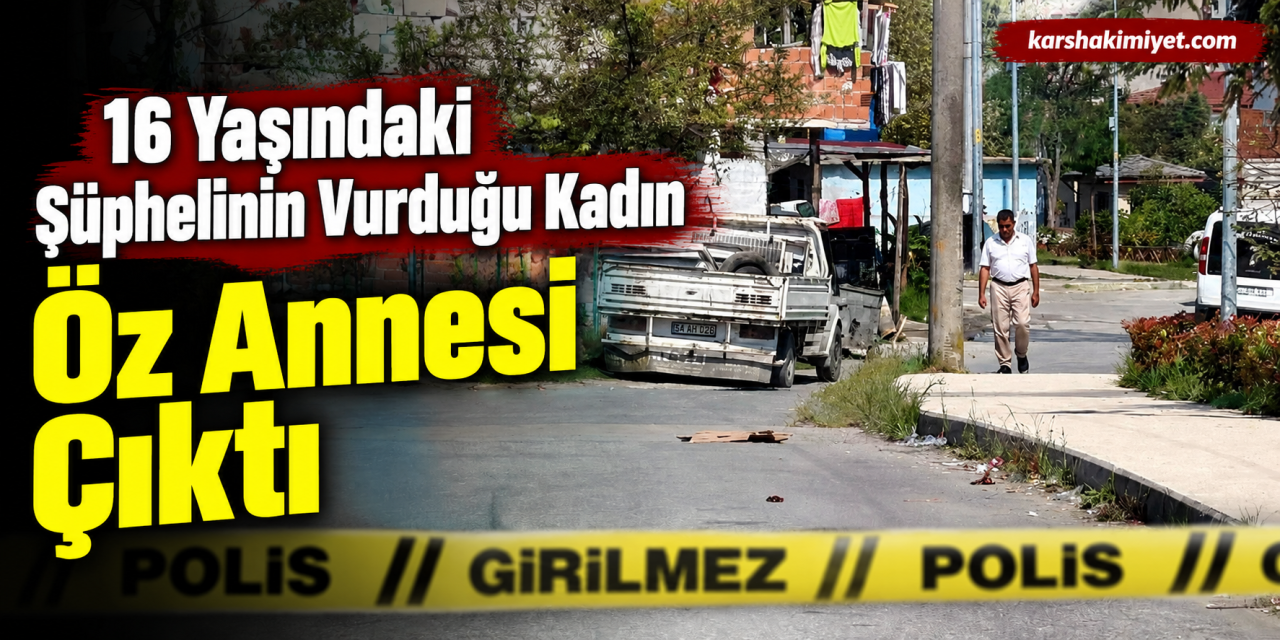 16 Yaşındaki Şüphelinin Vurduğu Kadın Öz Annesi Çıktı