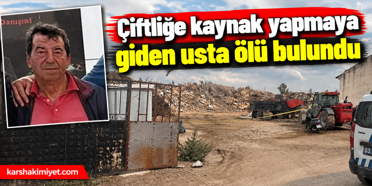 Çiftliğe kaynak yapmaya giden usta ölü bulundu