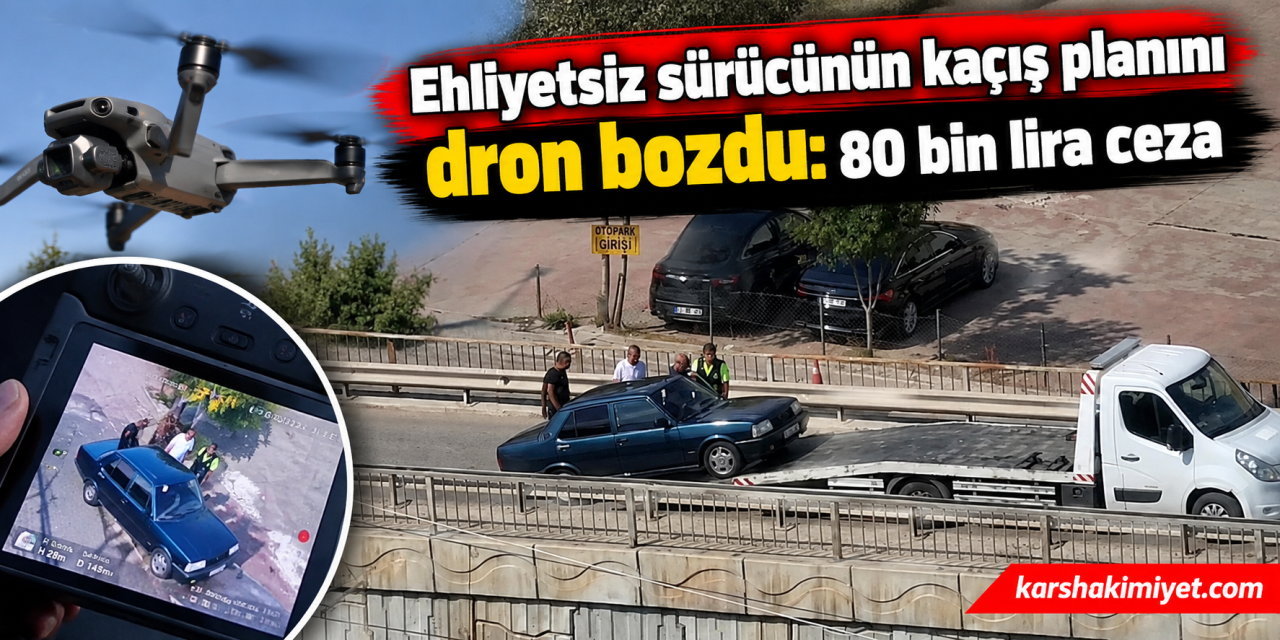 Ehliyetsiz sürücünün kaçış planını dron bozdu: 80 bin lira ceza