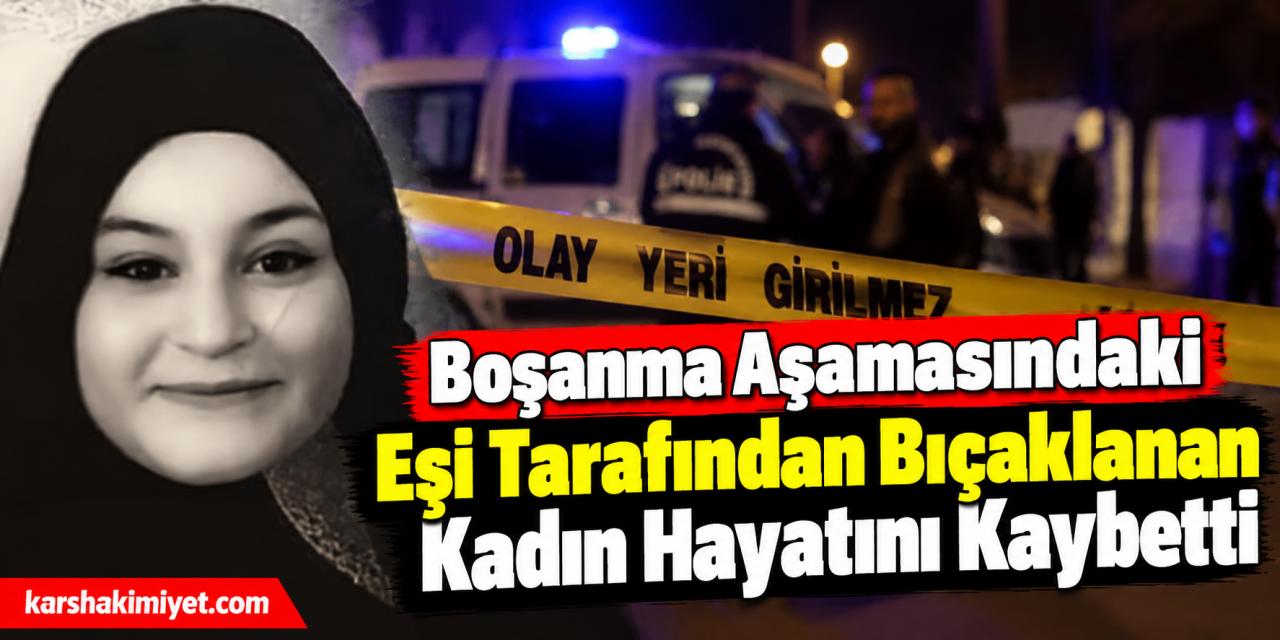 Boşanma aşamasındaki eşi tarafından bıçaklanan kadın hayatını kaybetti