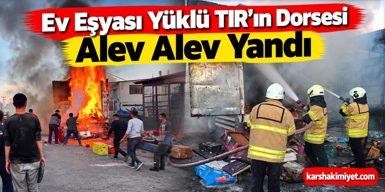 Ev Eşyası Yüklü TIR’ın Dorsesi Alev Alev Yandı