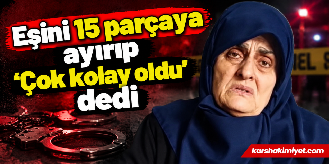 Eşini 15 parçaya ayırıp 'Çok kolay oldu' dedi