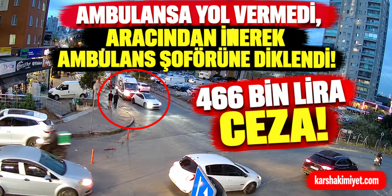 Ambulansa yol vermedi, aracından inerek ambulans şoförüne diklendi : 466 bin lira ceza