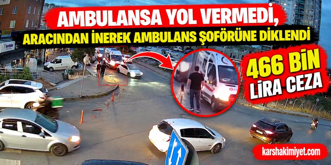 Ambulansa yol vermedi, aracından inerek ambulans şoförüne diklendi : 466 bin lira ceza