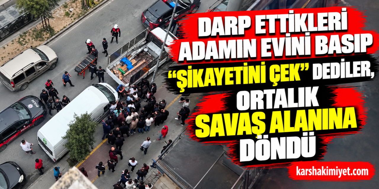 Darp ettikleri adamın evini basıp "Şikayetini çek" dediler, ortalık savaş alanına döndü