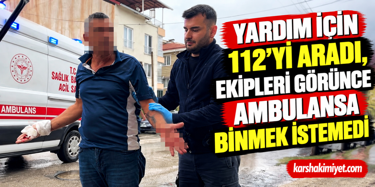 Yardım İçin 112’yi Aradı, Ekipleri Görünce Ambulansa Binmek İstemedi