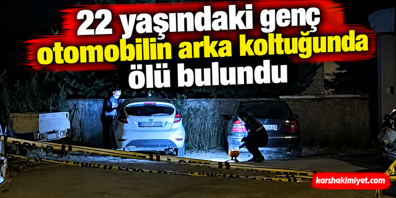 22 yaşındaki genç otomobilin arka koltuğunda ölü bulundu