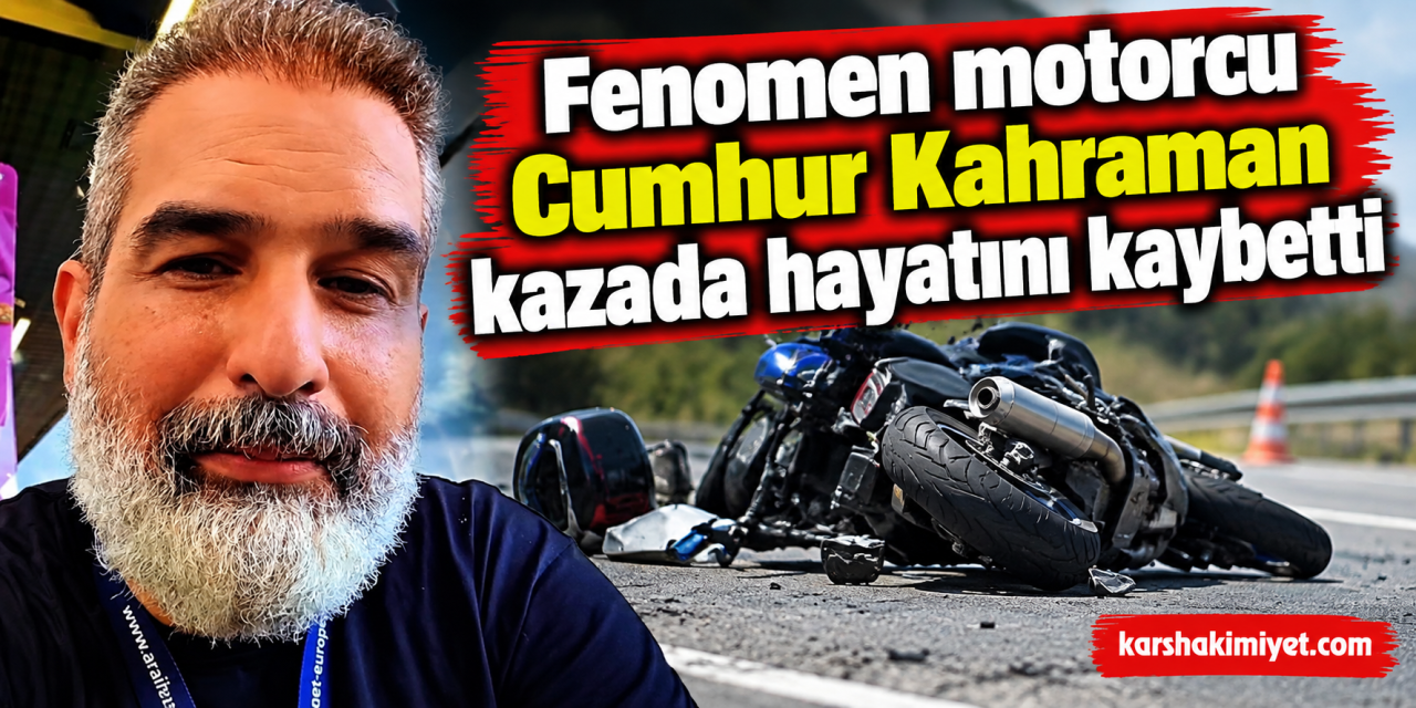 Fenomen motorcu Cumhur Kahraman kazada hayatını kaybetti
