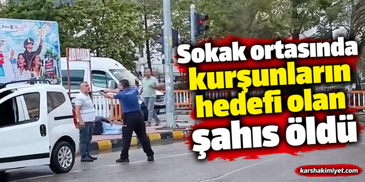 Sokak ortasında kurşunların hedefi olan şahıs öldü