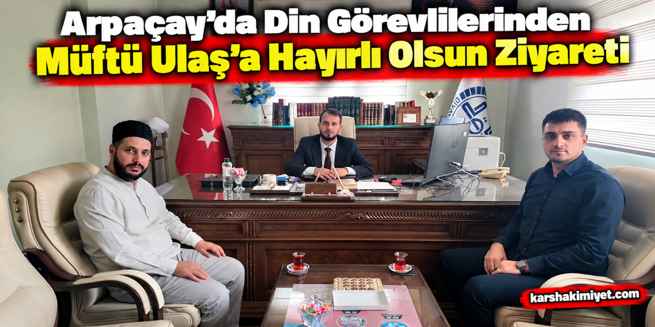 Arpaçay’da Din Görevlilerinden Müftü Ulaş’a Hayırlı Olsun Ziyareti