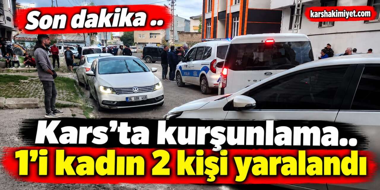 SON DAKİKA | Kars’ta Kurşunlama: 1’i Kadın 2 Kişi Yaralandı
