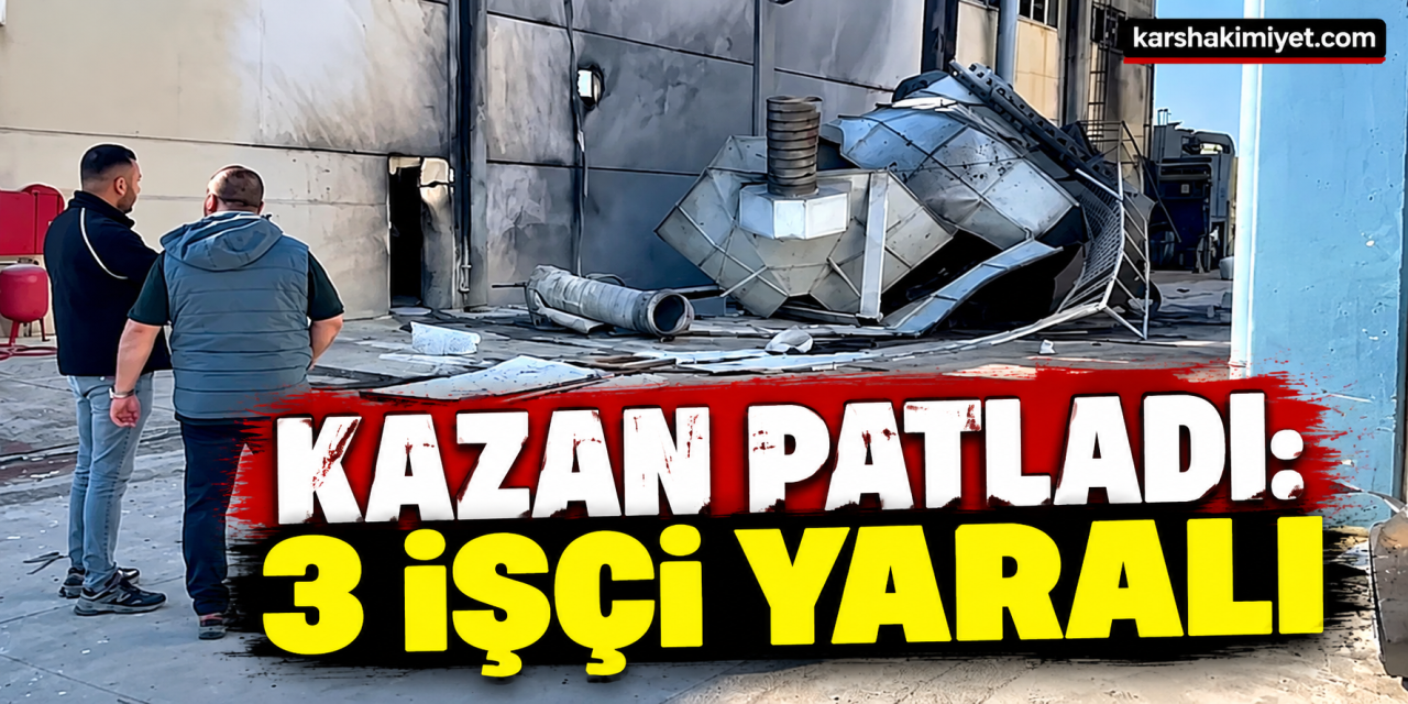 Kazan patladı: 3 işçi yaralı