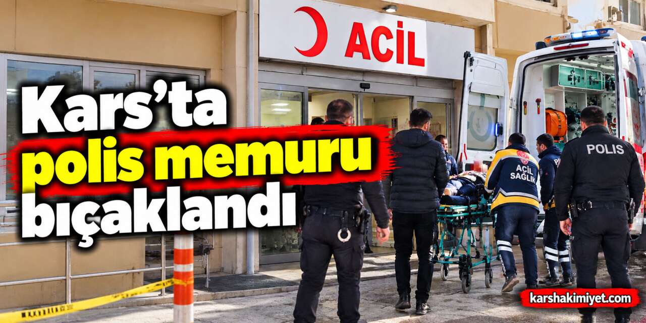 Kars’ta polis memuru bıçaklandı