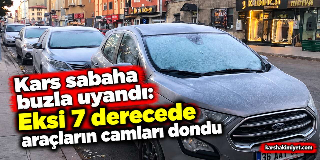 Kars sabaha buzla uyandı: Eksi 7 derecede araçların camları dondu