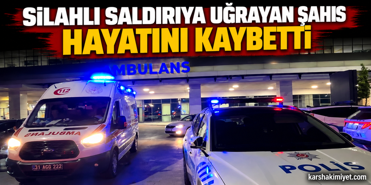 Silahlı saldırıya uğrayan şahıs hayatını kaybetti