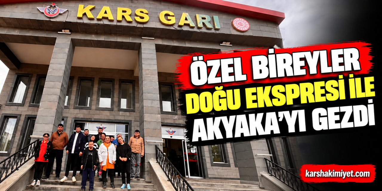Özel Bireyler Doğu Ekspresi ile Akyaka’yı Gezdi