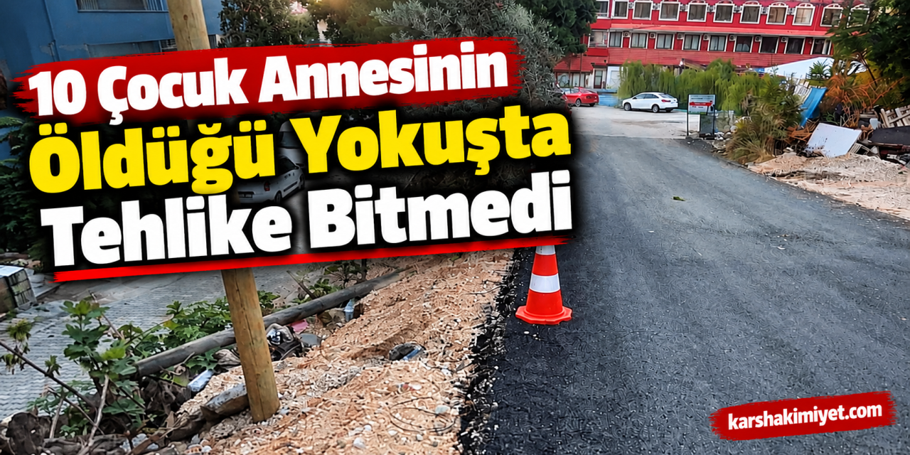 10 Çocuk Annesinin Öldüğü Yokuşta Tehlike Bitmedi