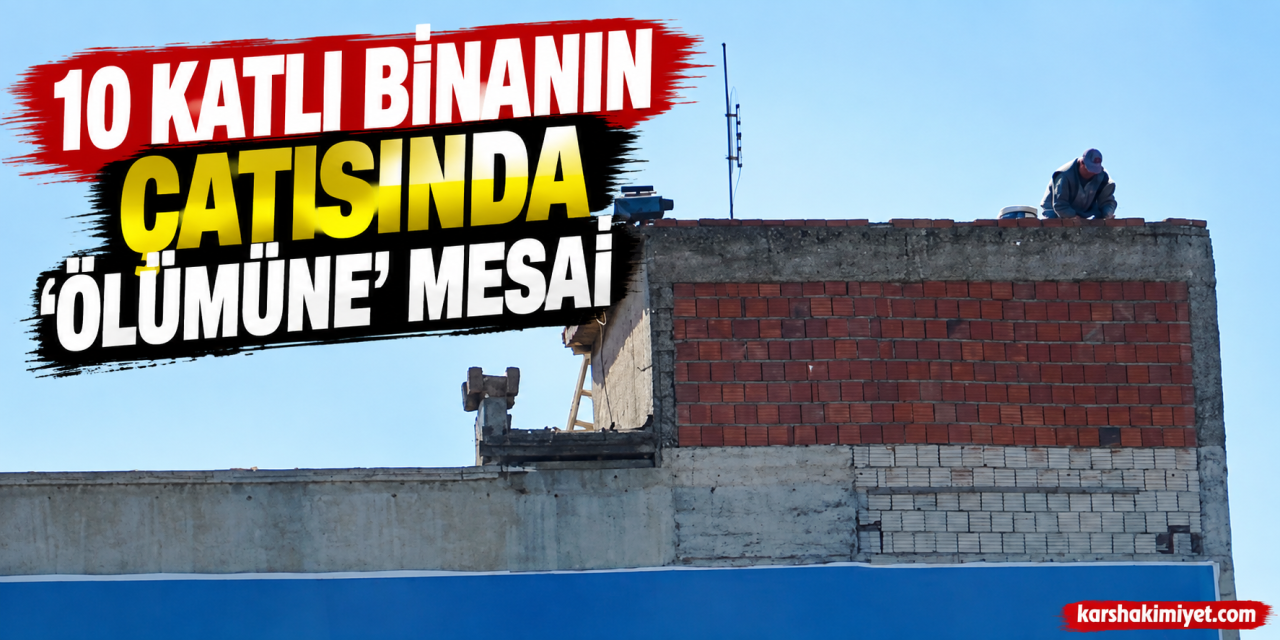 10 katlı binanın çatısında 'ölümüne' mesai