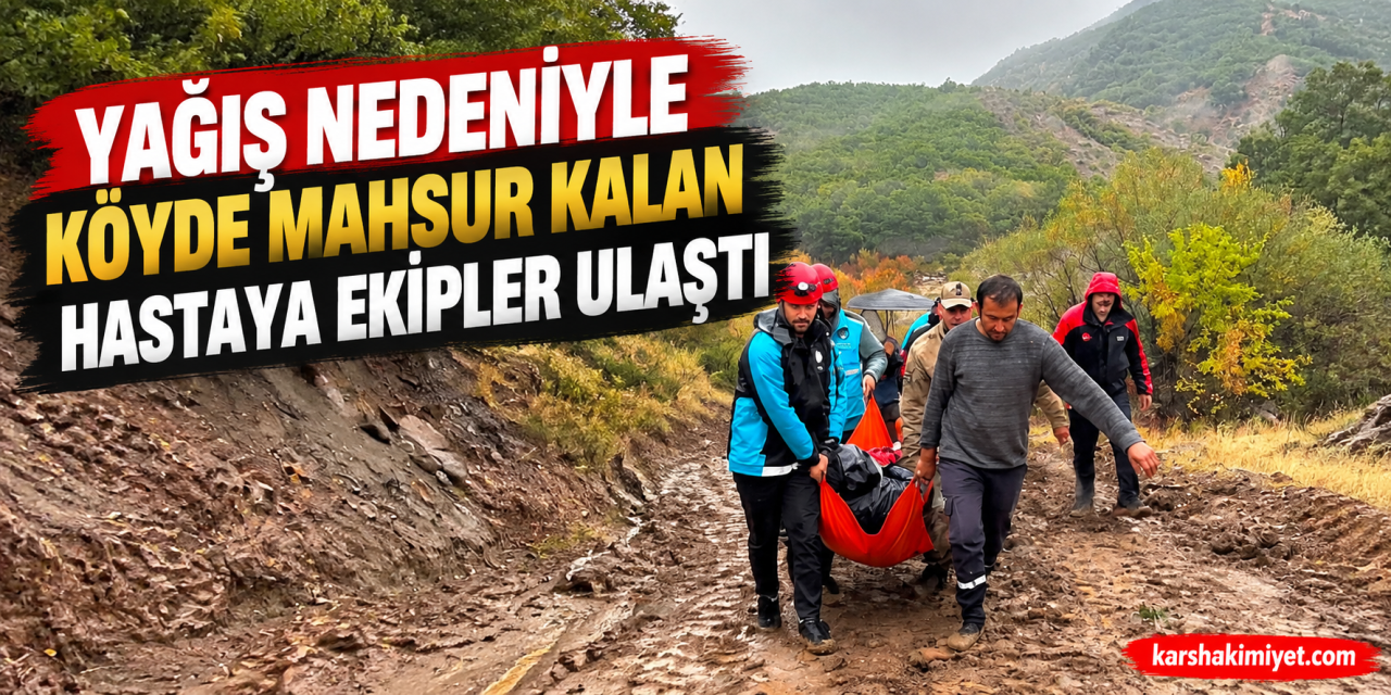 Yağış nedeniyle köyde mahsur kalan hastaya ekipler ulaştı