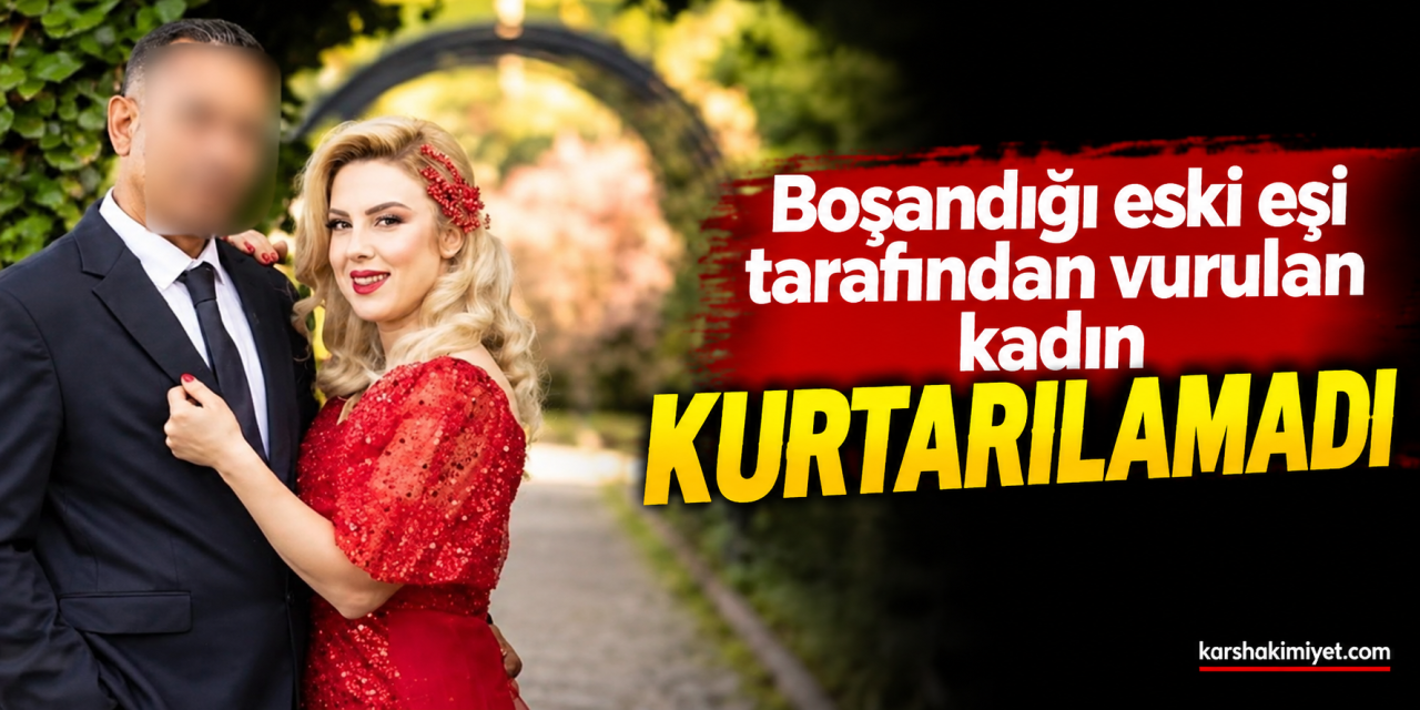 Boşandığı eski eşi tarafından vurulan kadın kurtarılamadı