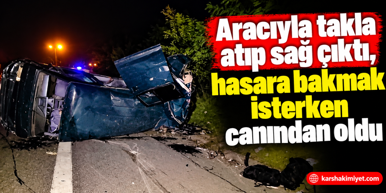 Aracıyla takla atıp sağ çıktı, hasara bakmak isterken canından oldu
