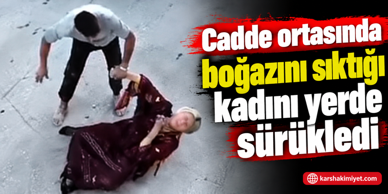 Cadde ortasında boğazını sıktığı kadını yerde sürükledi