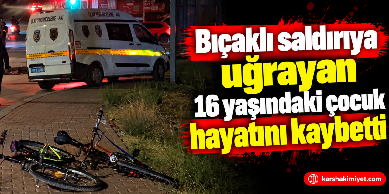 Bıçaklı saldırıya uğrayan 16 yaşındaki çocuk hayatını kaybetti