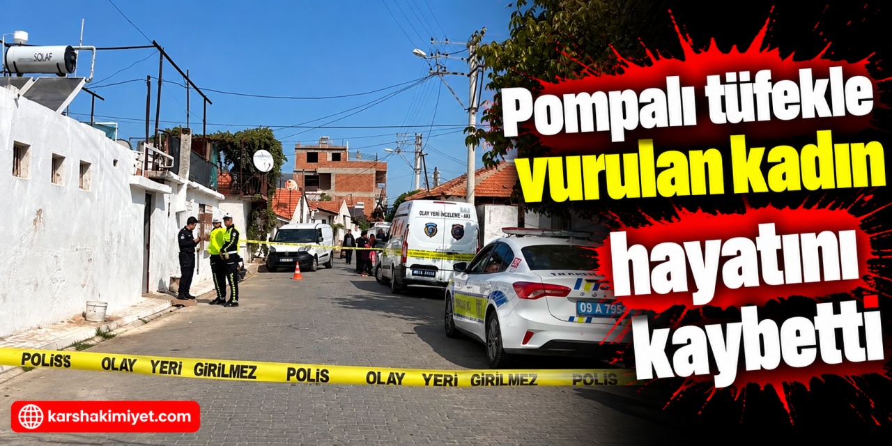 Pompalı tüfekle vurulan kadın hayatını kaybetti