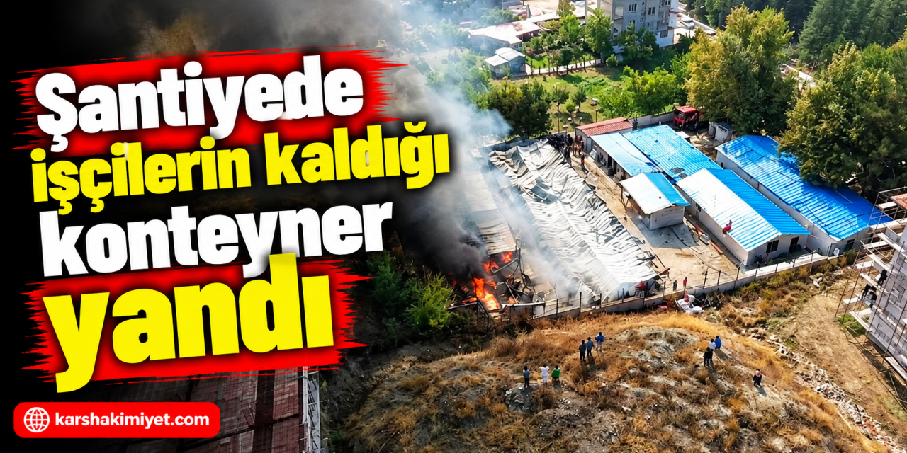 Şantiyede işçilerin kaldığı konteyner yandı