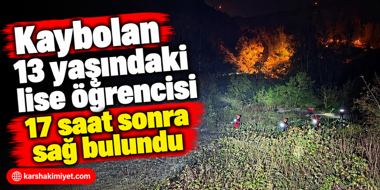 Kaybolan 13 yaşındaki lise öğrencisi 17 saat sonra sağ bulundu