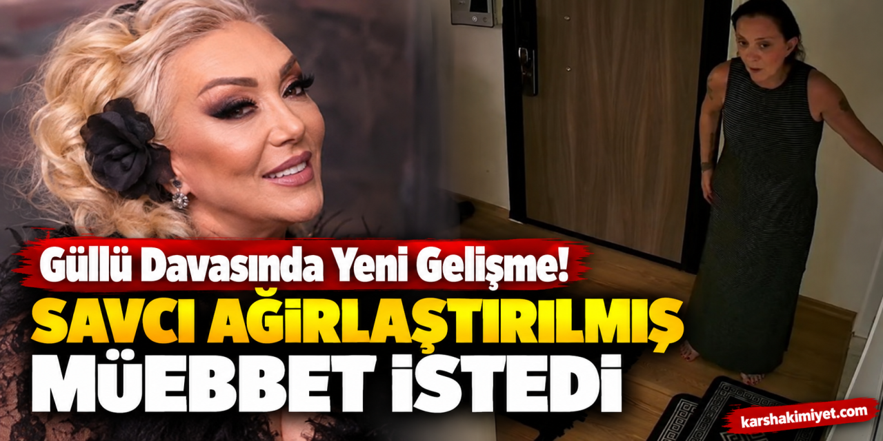 Güllü Davasında Yeni Gelişme! Savcı Ağırlaştırılmış Müebbet İstedi