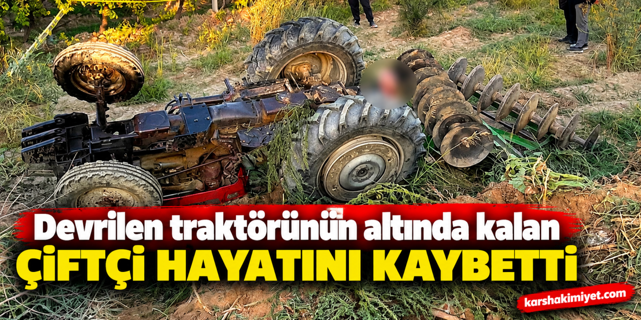 Devrilen traktörünün altında kalan çiftçi hayatını kaybetti