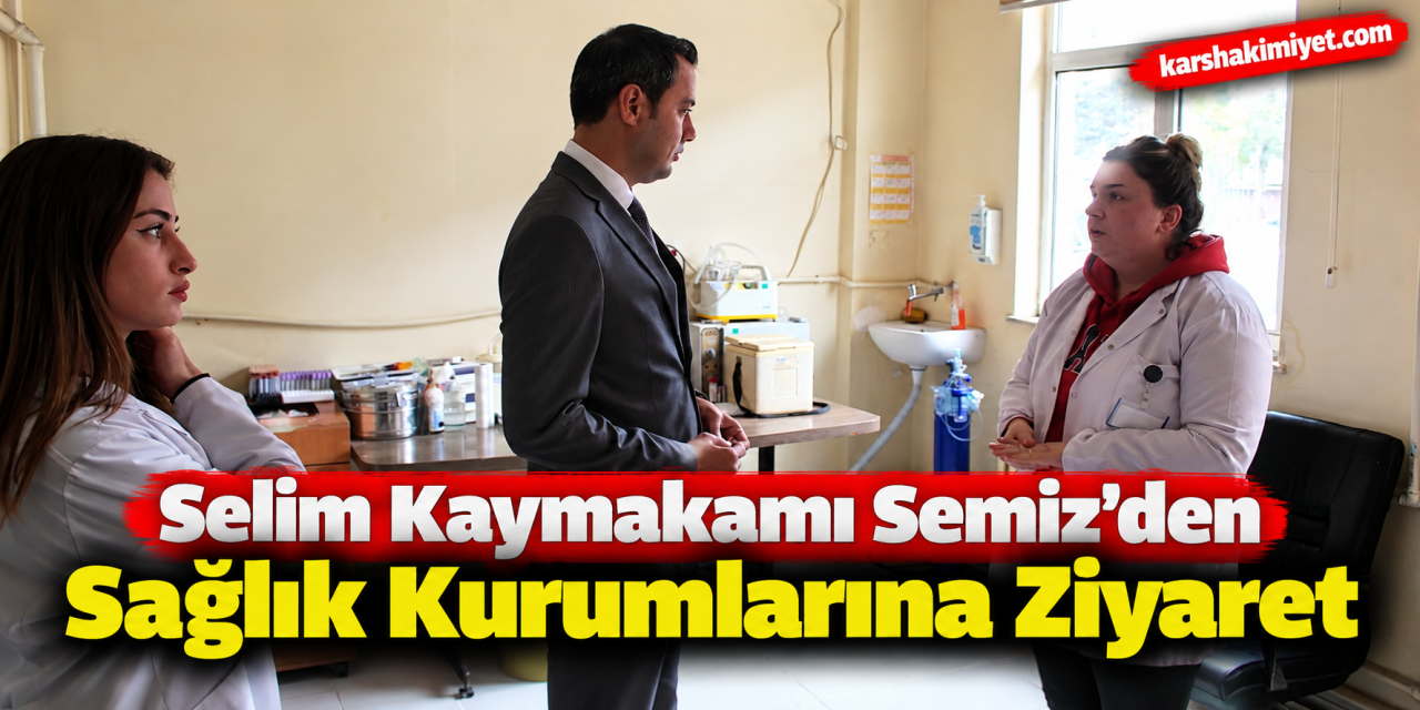 Selim Kaymakamı Semiz’den Sağlık Kurumlarına Ziyaret