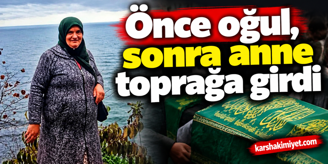 Önce oğul, sonra anne toprağa girdi