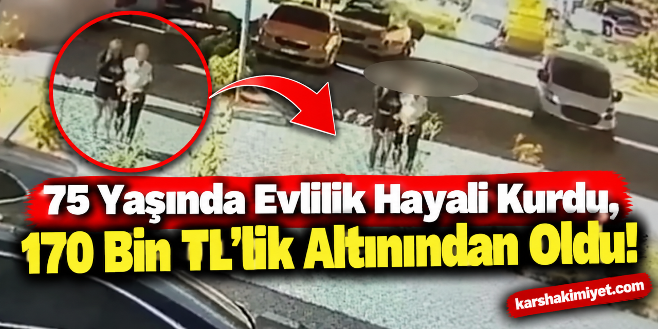 75 Yaşında Evlilik Hayali Kurdu, 170 Bin TL’lik Altınından Oldu!