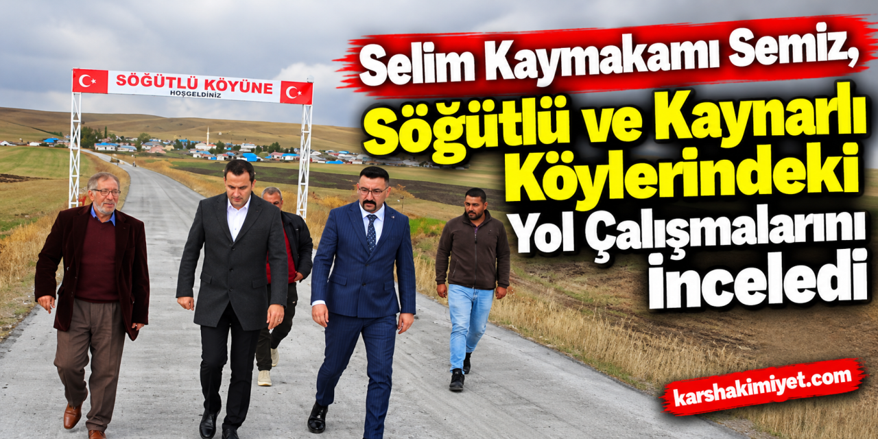 Selim Kaymakamı Semiz, Söğütlü ve Kaynarlı Köylerindeki Yol Çalışmalarını İnceledi