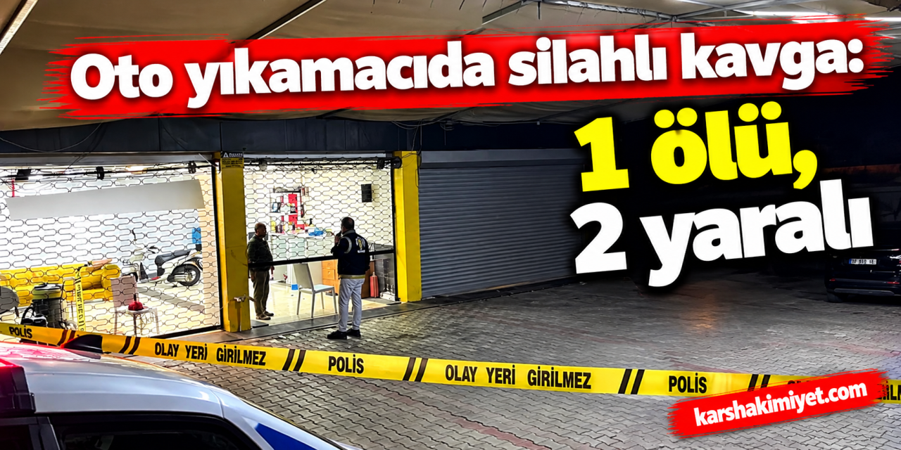 oto yıkamacıda silahlı kavga: 1 ölü, 2 yaralı
