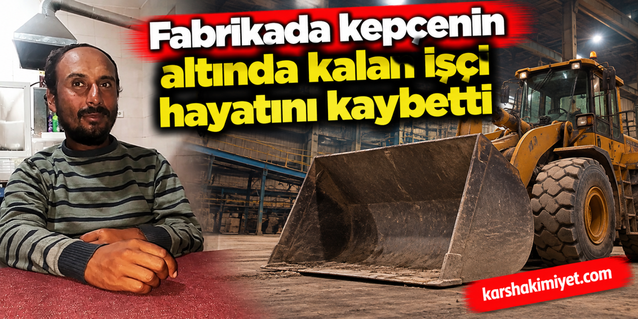 fabrikada kepçenin altında kalan işçi hayatını kaybetti