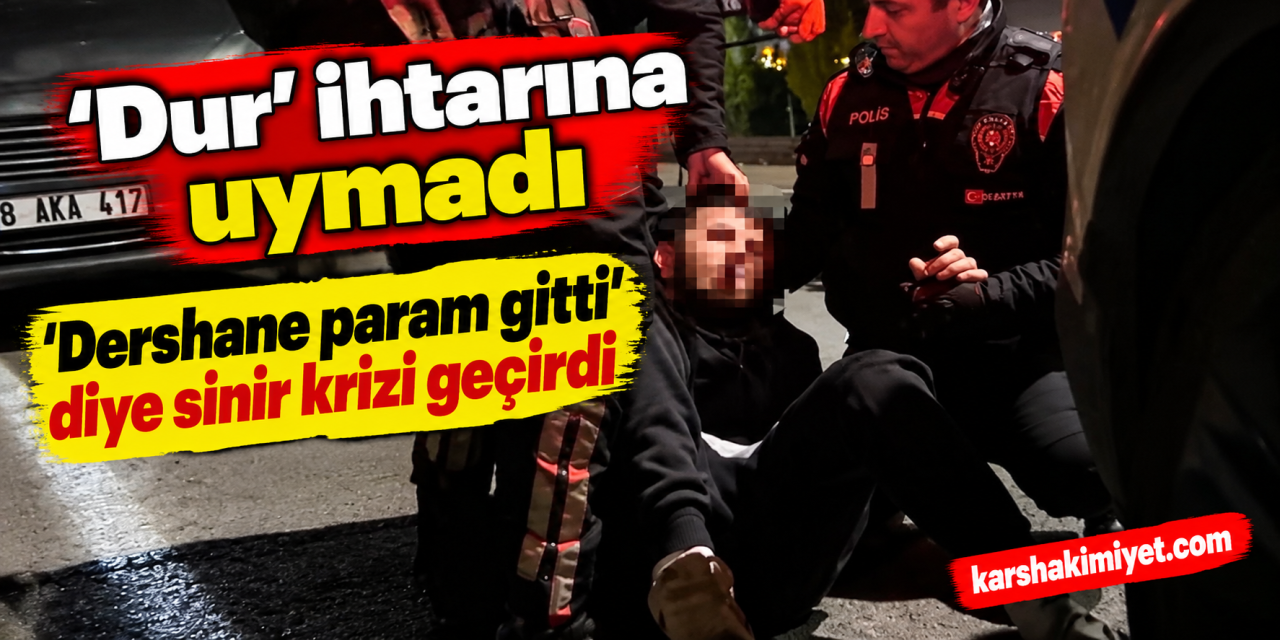 ‘Dur’ ihtarına uymadı, ‘Dershane param gitti’ diye sinir krizi geçirdi