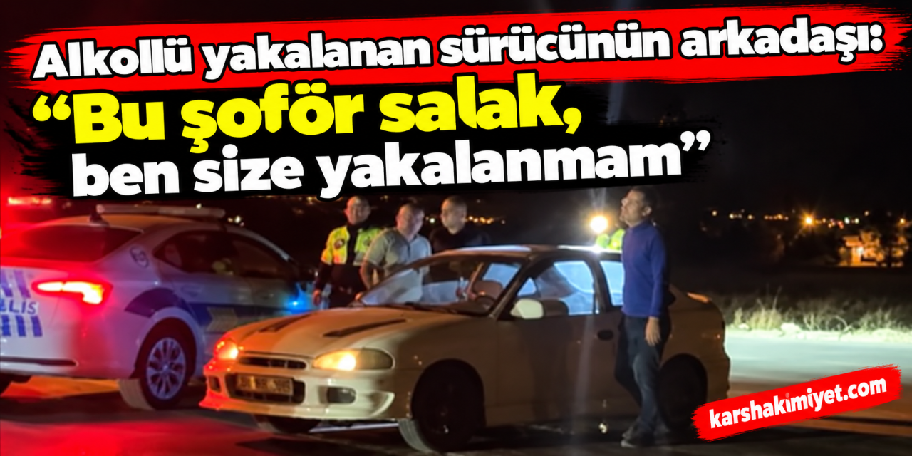 Alkollü yakalanan sürücünün arkadaşı: "Bu şoför salak, ben size yakalanmam"